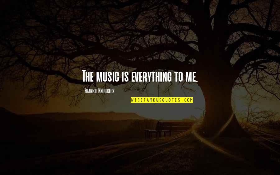 Music Is Everything Quotes By Frankie Knuckles: The music is everything to me.