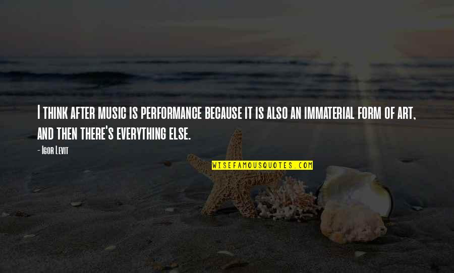 Music Is Everything Quotes By Igor Levit: I think after music is performance because it