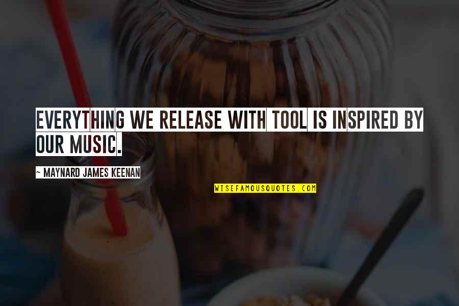 Music Is Everything Quotes By Maynard James Keenan: Everything we release with Tool is inspired by