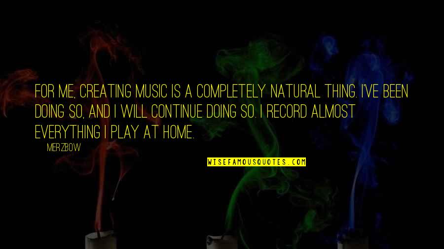 Music Is Everything Quotes By Merzbow: For me, creating music is a completely natural