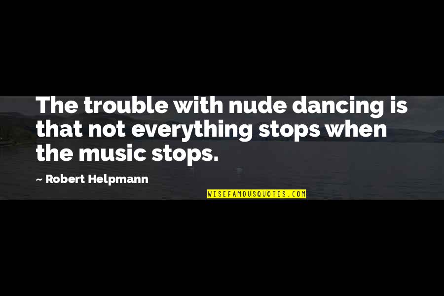 Music Is Everything Quotes By Robert Helpmann: The trouble with nude dancing is that not