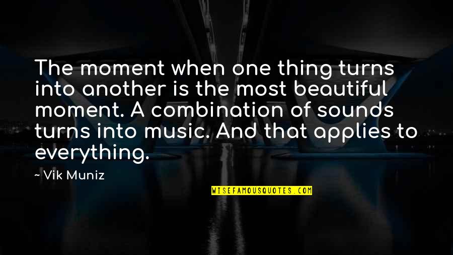 Music Is Everything Quotes By Vik Muniz: The moment when one thing turns into another