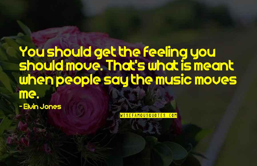 Music Is Feelings Quotes By Elvin Jones: You should get the feeling you should move. Music Is Feelings Quotes By Elvin Jones: You should get the feeling you should move.