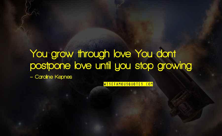 Music Is In My Blood Quotes By Caroline Kepnes: You grow through love. You don't postpone love Music Is In My Blood Quotes By Caroline Kepnes: You grow through love. You don't postpone love