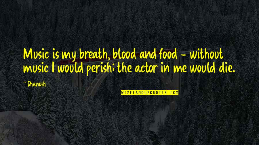 Music Is In My Blood Quotes By Dhanush: Music is my breath, blood and food - Music Is In My Blood Quotes By Dhanush: Music is my breath, blood and food -