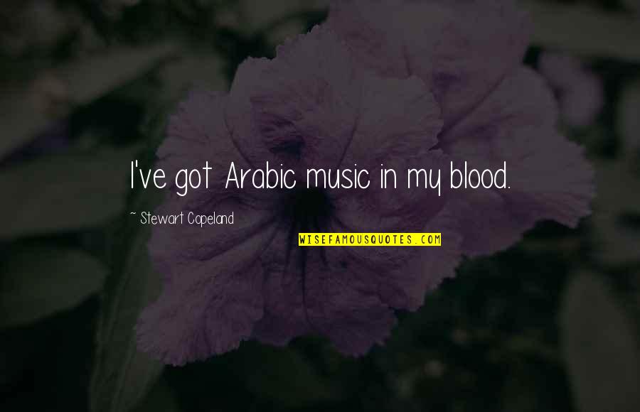 Music Is In My Blood Quotes By Stewart Copeland: I've got Arabic music in my blood. Music Is In My Blood Quotes By Stewart Copeland: I've got Arabic music in my blood.