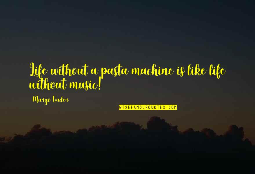 Music Is Life Quotes By Margo Vader: Life without a pasta machine is like life