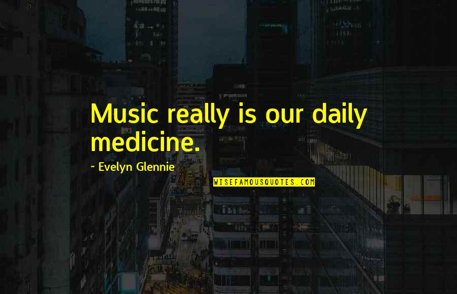 Music Is Medicine Quotes By Evelyn Glennie: Music really is our daily medicine.