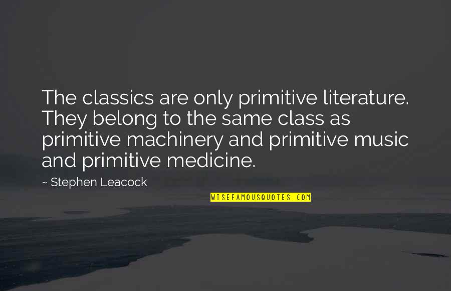 Music Is Medicine Quotes By Stephen Leacock: The classics are only primitive literature. They belong