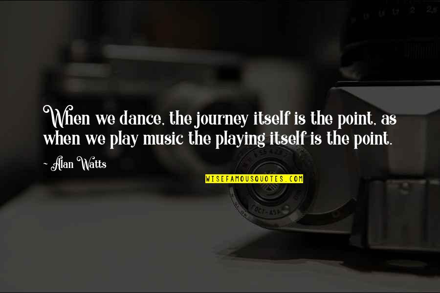 Music Is Meditation Quotes By Alan Watts: When we dance, the journey itself is the Music Is Meditation Quotes By Alan Watts: When we dance, the journey itself is the