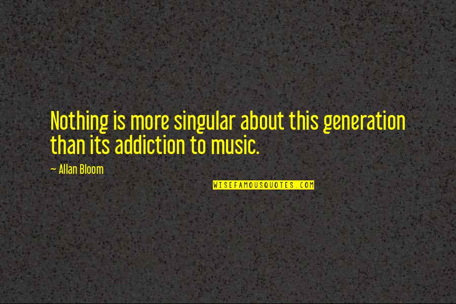 Music Is My Addiction Quotes By Allan Bloom: Nothing is more singular about this generation than