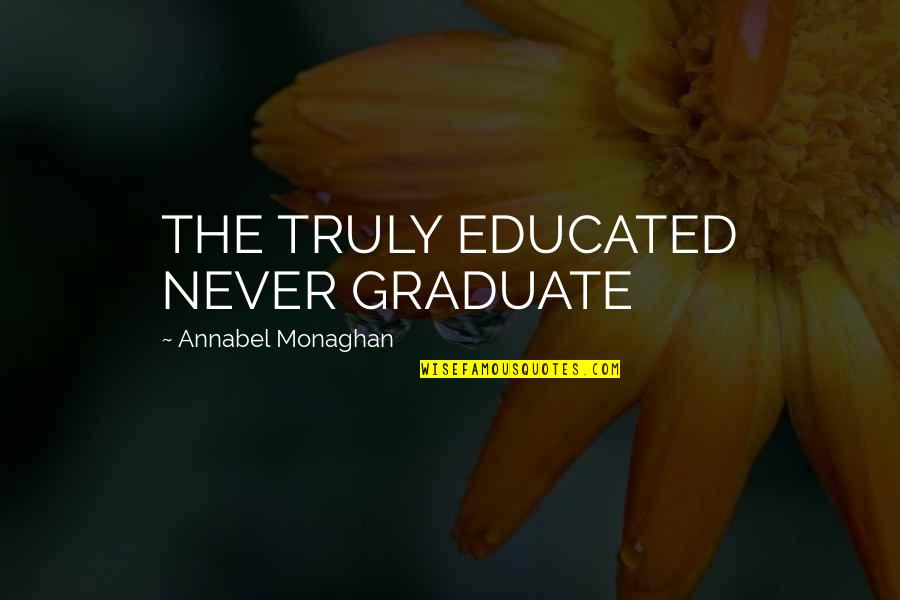 Music Is My Addiction Quotes By Annabel Monaghan: THE TRULY EDUCATED NEVER GRADUATE
