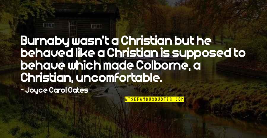Music Is My Best Friend In My Lonely Life Quotes By Joyce Carol Oates: Burnaby wasn't a Christian but he behaved like Music Is My Best Friend In My Lonely Life Quotes By Joyce Carol Oates: Burnaby wasn't a Christian but he behaved like