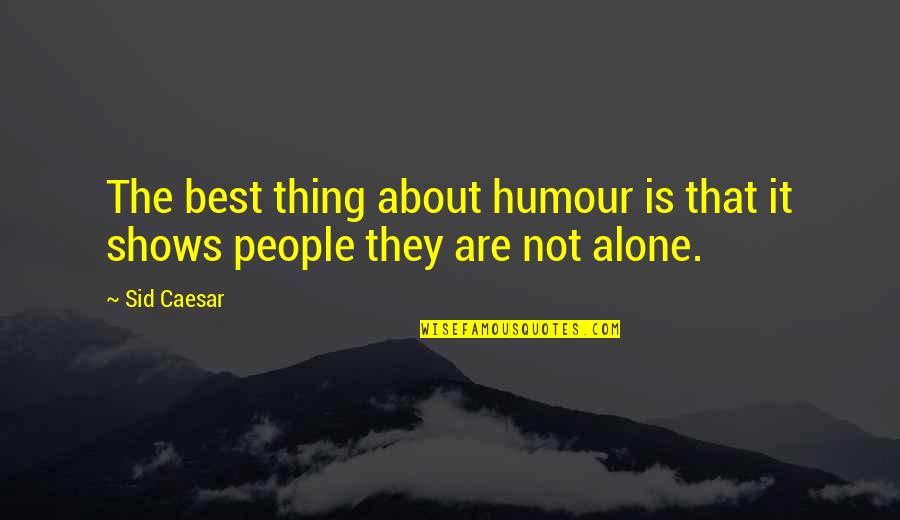 Music Is My Best Friend In My Lonely Life Quotes By Sid Caesar: The best thing about humour is that it