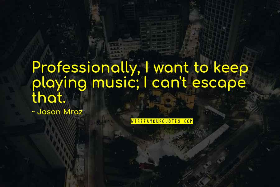 Music Is My Escape Quotes By Jason Mraz: Professionally, I want to keep playing music; I
