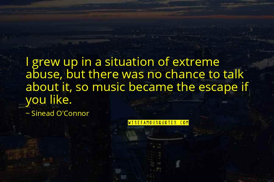 Music Is My Escape Quotes By Sinead O'Connor: I grew up in a situation of extreme