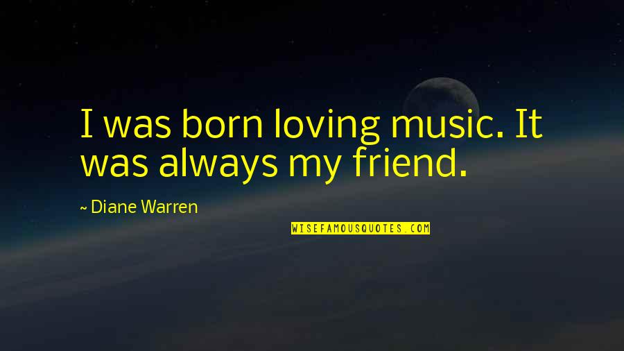 Music Is My Friend Quotes By Diane Warren: I was born loving music. It was always