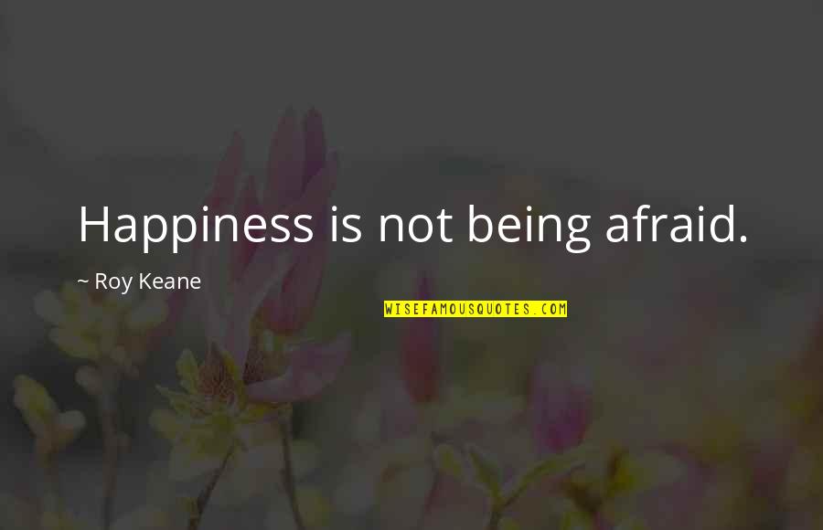 Music Is My Getaway Quotes By Roy Keane: Happiness is not being afraid.