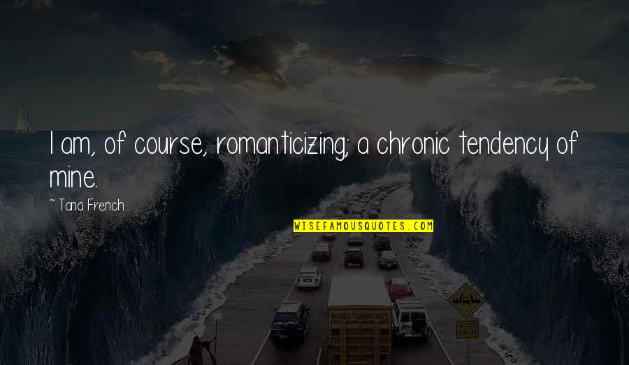 Music Is My Getaway Quotes By Tana French: I am, of course, romanticizing; a chronic tendency