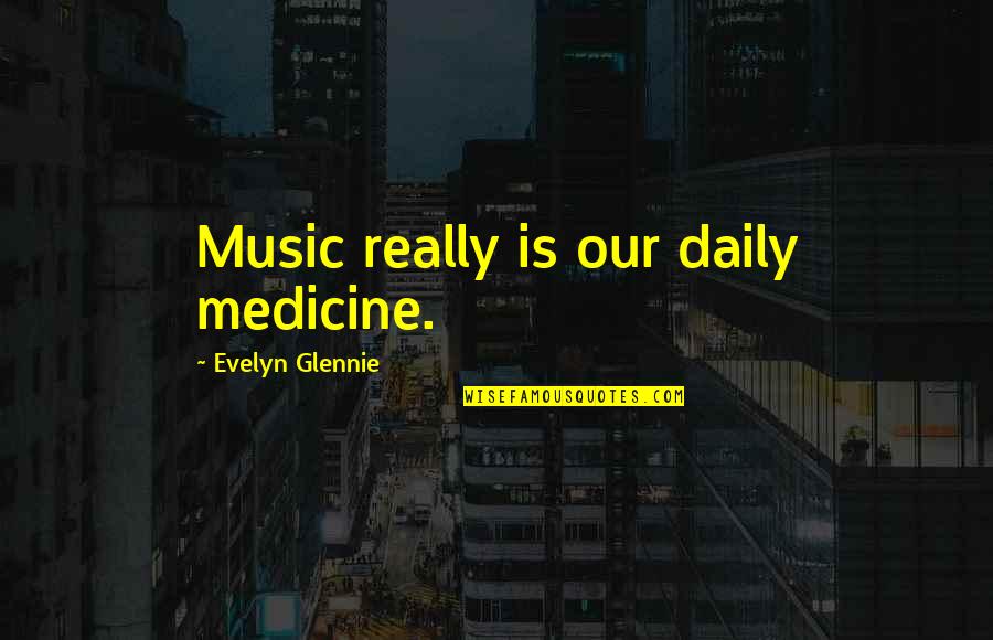 Music Is My Medicine Quotes By Evelyn Glennie: Music really is our daily medicine. Music Is My Medicine Quotes By Evelyn Glennie: Music really is our daily medicine.