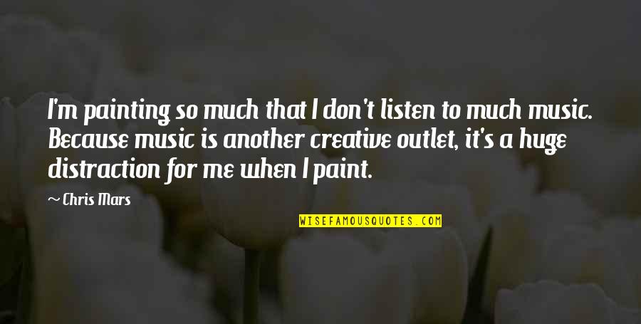 Music Is My Outlet Quotes By Chris Mars: I'm painting so much that I don't listen