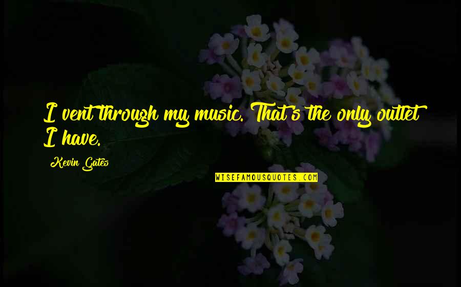 Music Is My Outlet Quotes By Kevin Gates: I vent through my music. That's the only