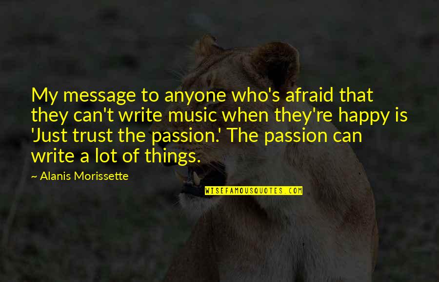 Music Is My Passion Quotes By Alanis Morissette: My message to anyone who's afraid that they Music Is My Passion Quotes By Alanis Morissette: My message to anyone who's afraid that they