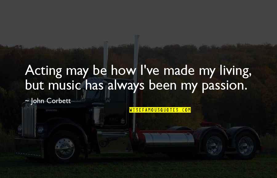 Music Is My Passion Quotes By John Corbett: Acting may be how I've made my living,