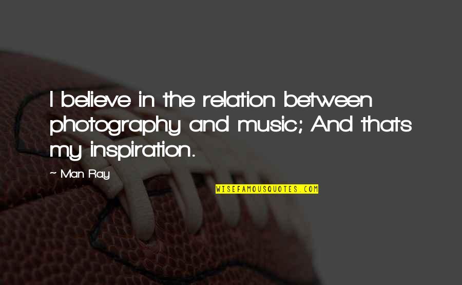 Music Is My Passion Quotes By Man Ray: I believe in the relation between photography and