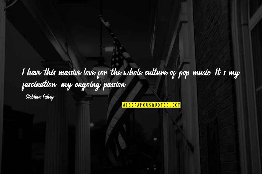 Music Is My Passion Quotes By Siobhan Fahey: I have this massive love for the whole Music Is My Passion Quotes By Siobhan Fahey: I have this massive love for the whole