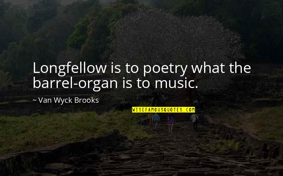 Music Is Poetry Quotes By Van Wyck Brooks: Longfellow is to poetry what the barrel-organ is