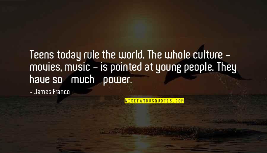 Music Is Power Quotes By James Franco: Teens today rule the world. The whole culture Music Is Power Quotes By James Franco: Teens today rule the world. The whole culture