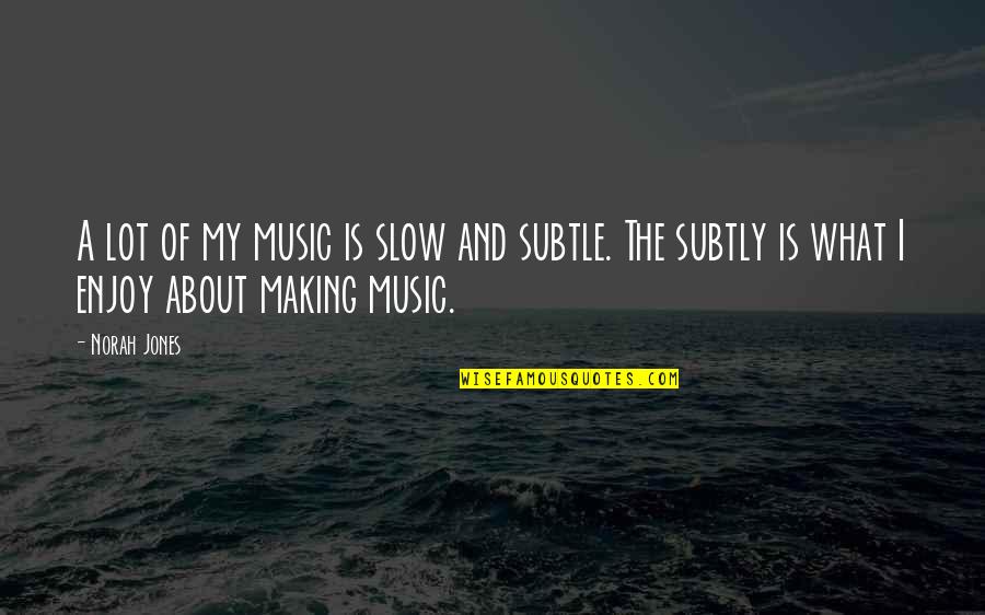 Music Is Quotes By Norah Jones: A lot of my music is slow and