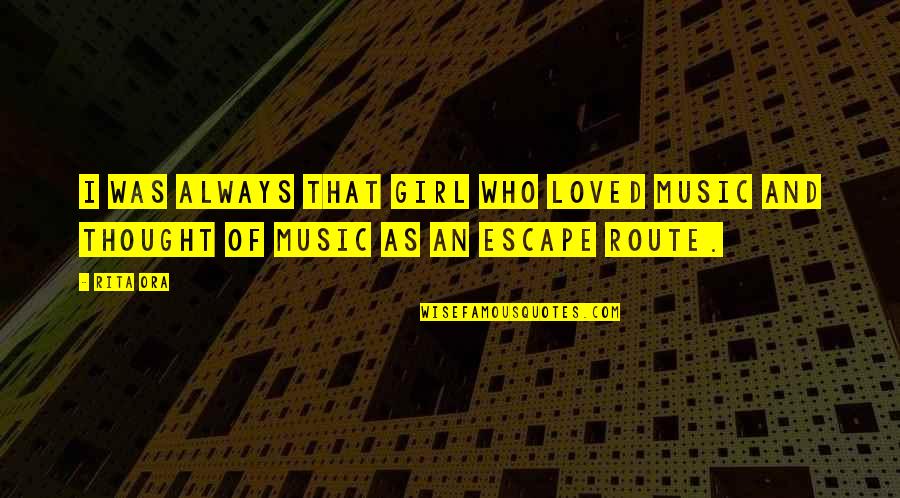 Music Is The Escape Quotes By Rita Ora: I was always that girl who loved music