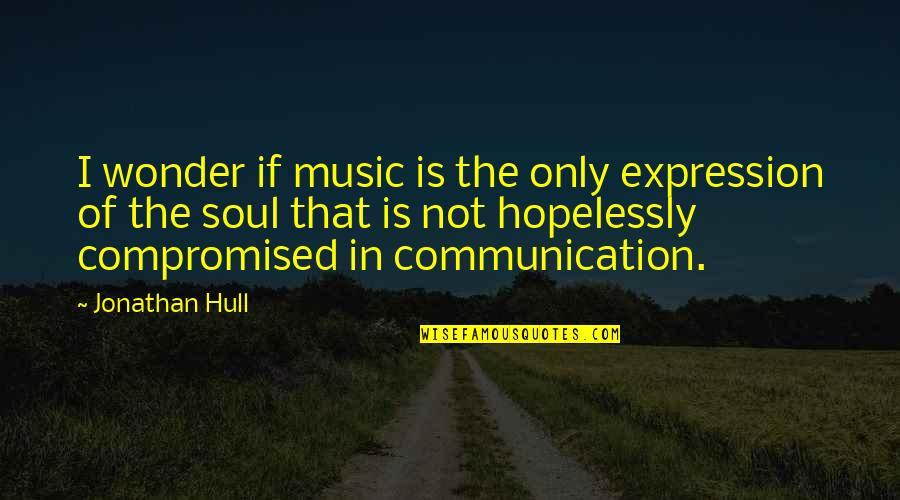 Music Is The Expression Of The Soul Quotes By Jonathan Hull: I wonder if music is the only expression Music Is The Expression Of The Soul Quotes By Jonathan Hull: I wonder if music is the only expression