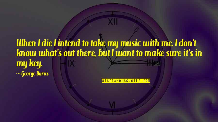 Music Is The Key Quotes By George Burns: When I die I intend to take my