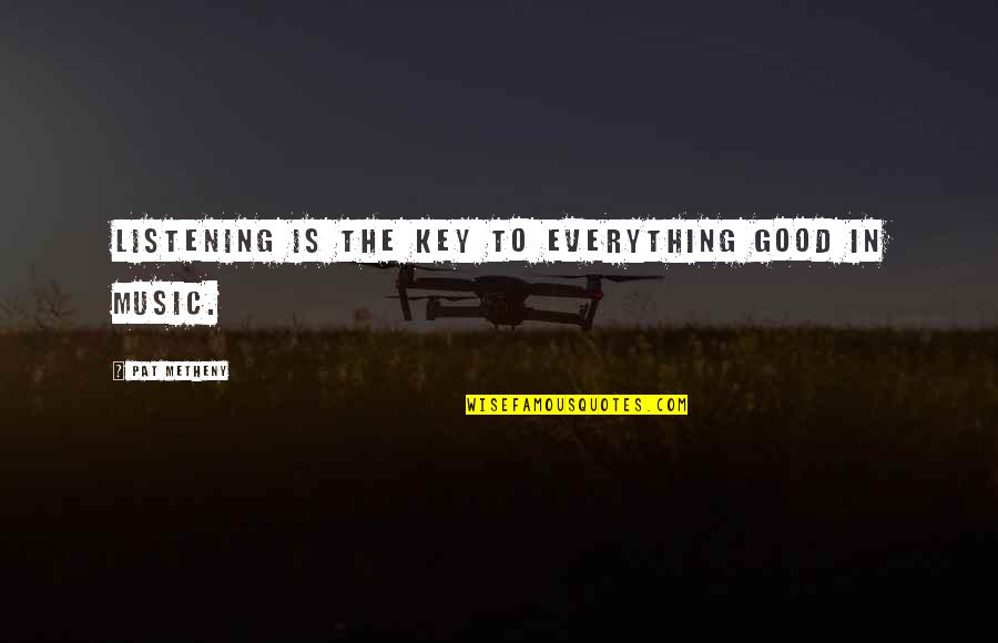 Music Is The Key Quotes By Pat Metheny: Listening is the key to everything good in