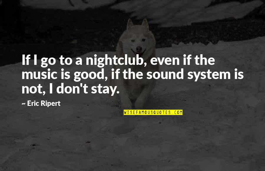 Music Is The Quotes By Eric Ripert: If I go to a nightclub, even if Music Is The Quotes By Eric Ripert: If I go to a nightclub, even if