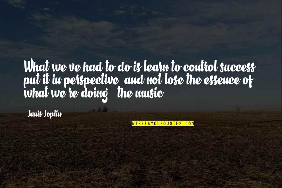 Music Is The Quotes By Janis Joplin: What we've had to do is learn to