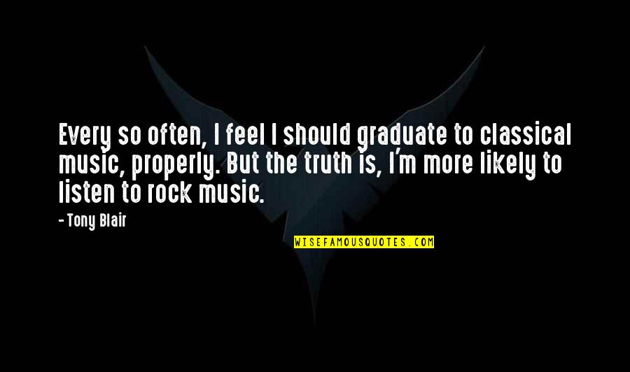 Music Is The Quotes By Tony Blair: Every so often, I feel I should graduate