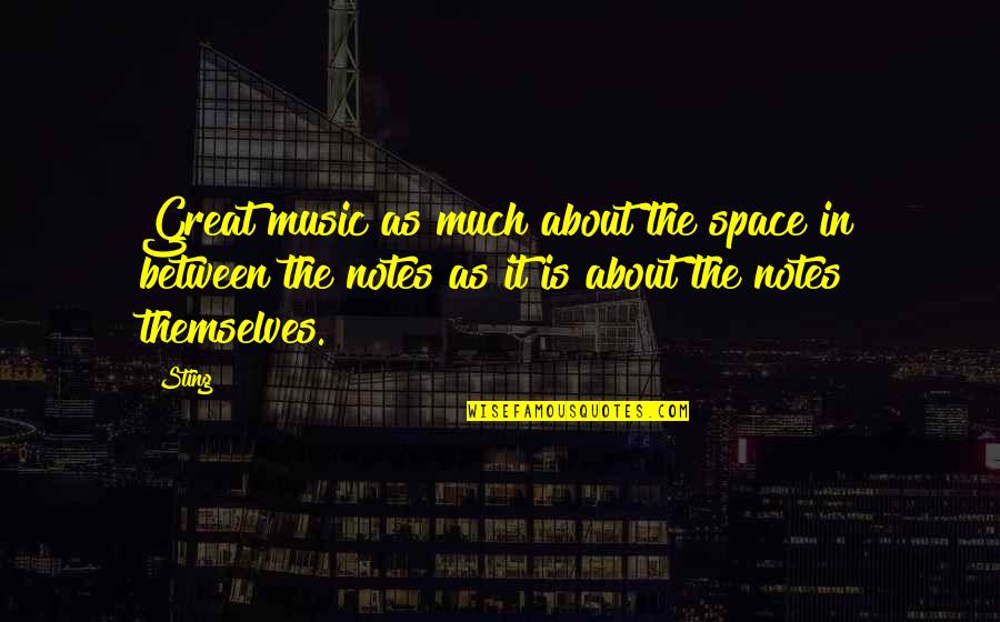 Music Is The Space Between The Notes Quotes By Sting: Great music as much about the space in