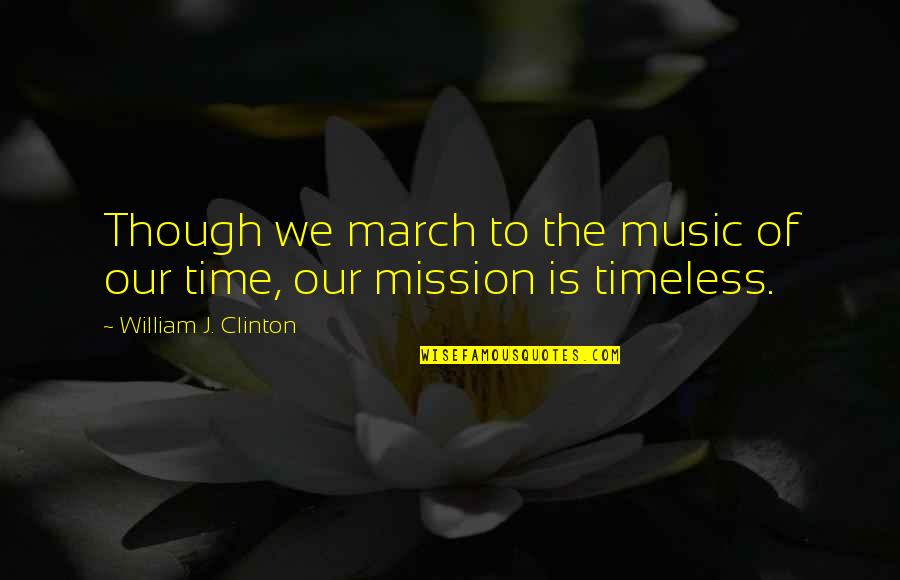 Music Is Timeless Quotes By William J. Clinton: Though we march to the music of our
