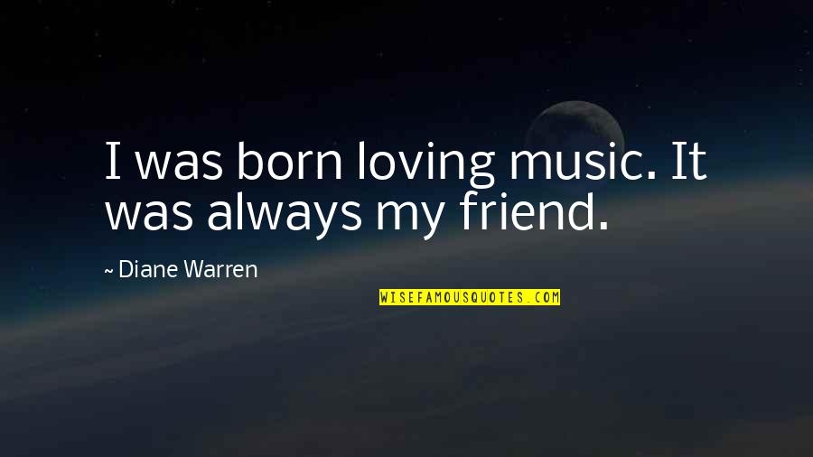 Music Is Your Only Friend Quotes By Diane Warren: I was born loving music. It was always