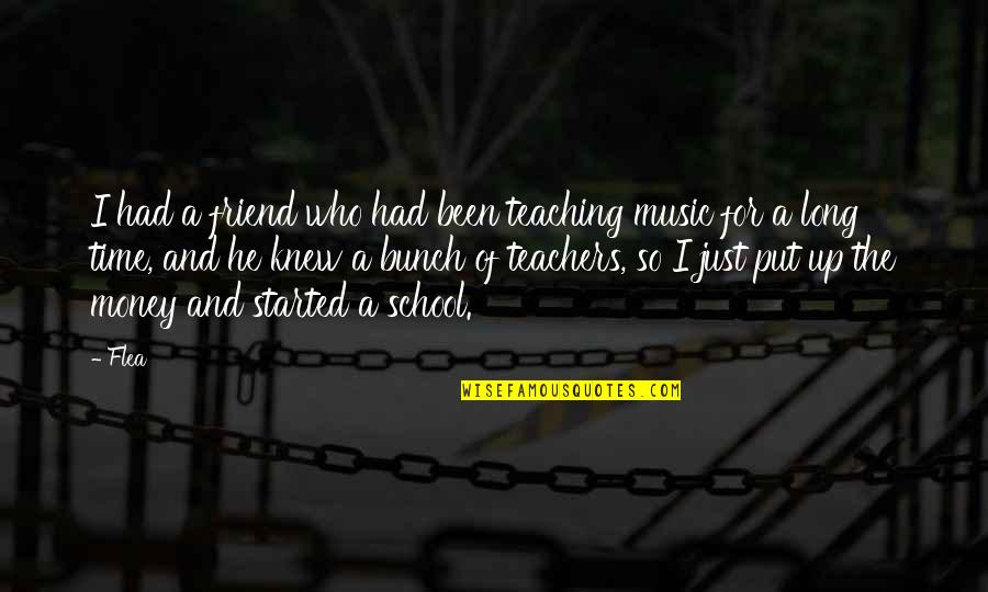 Music Is Your Only Friend Quotes By Flea: I had a friend who had been teaching