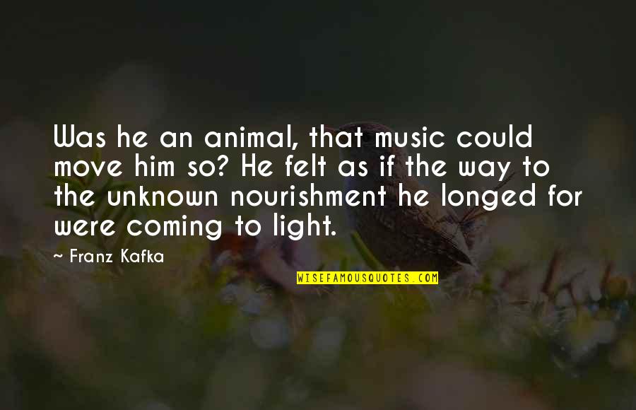 Music Its Coming On Quotes By Franz Kafka: Was he an animal, that music could move