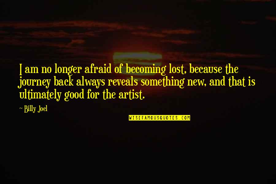 Music Journey Quotes By Billy Joel: I am no longer afraid of becoming lost, Music Journey Quotes By Billy Joel: I am no longer afraid of becoming lost,