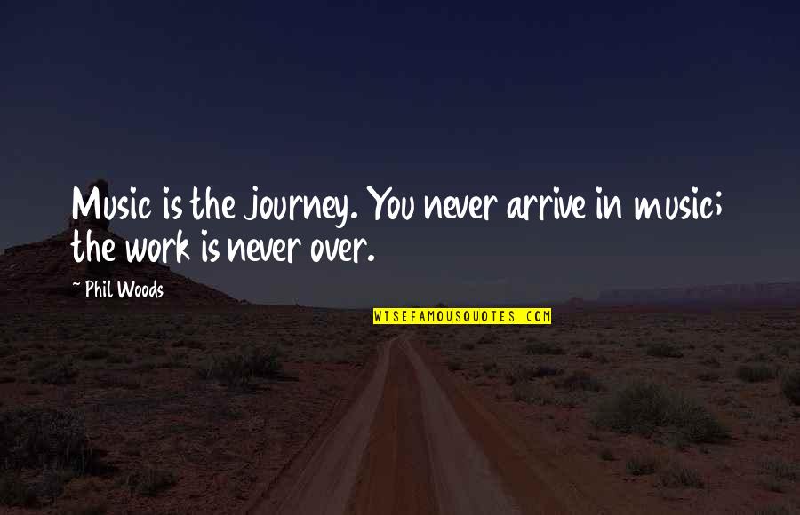 Music Journey Quotes By Phil Woods: Music is the journey. You never arrive in