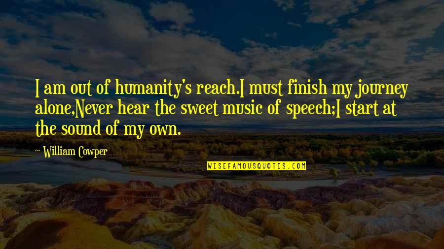 Music Journey Quotes By William Cowper: I am out of humanity's reach.I must finish Music Journey Quotes By William Cowper: I am out of humanity's reach.I must finish
