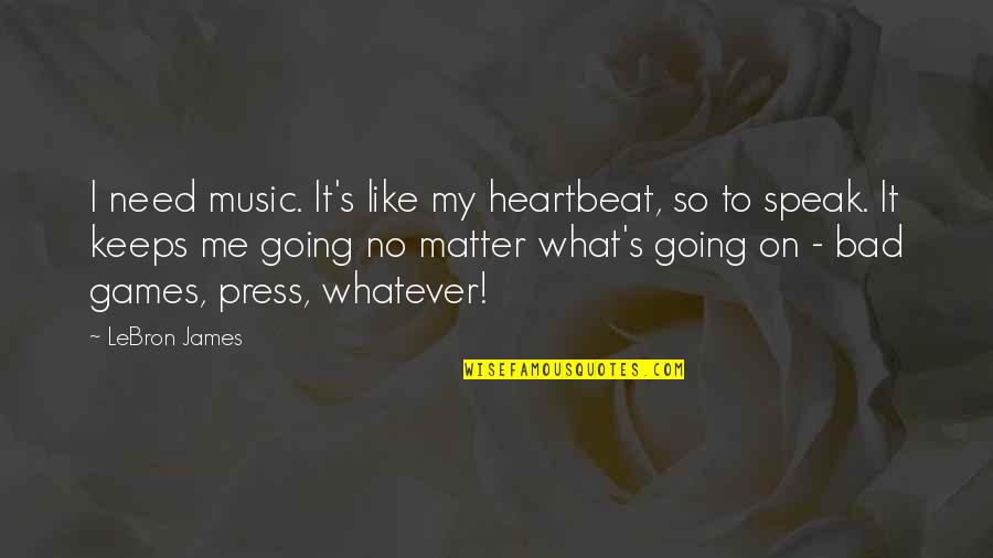Music Keeps Me Going Quotes By LeBron James: I need music. It's like my heartbeat, so