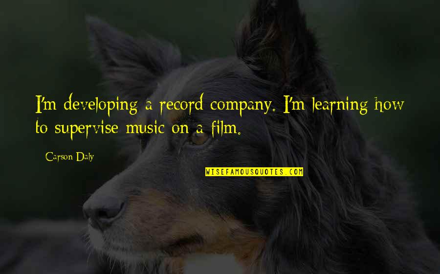 Music Learning Quotes By Carson Daly: I'm developing a record company. I'm learning how